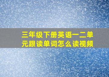 三年级下册英语一二单元跟读单词怎么读视频