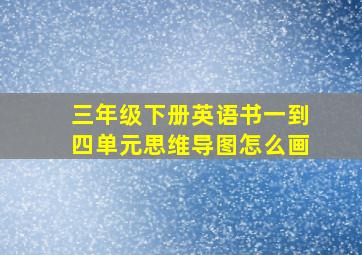 三年级下册英语书一到四单元思维导图怎么画