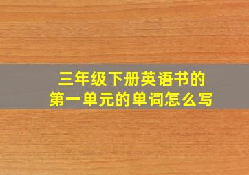 三年级下册英语书的第一单元的单词怎么写