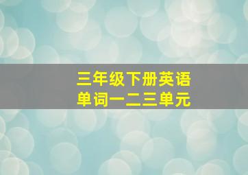 三年级下册英语单词一二三单元