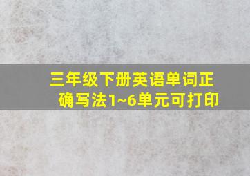 三年级下册英语单词正确写法1~6单元可打印