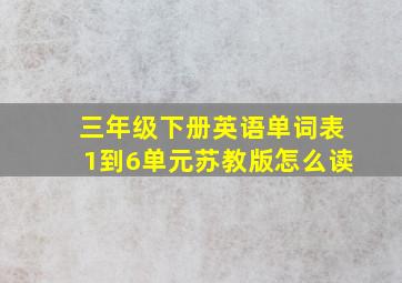 三年级下册英语单词表1到6单元苏教版怎么读