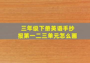 三年级下册英语手抄报第一二三单元怎么画