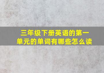 三年级下册英语的第一单元的单词有哪些怎么读