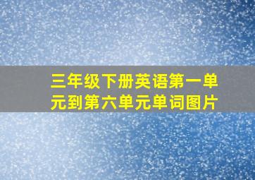 三年级下册英语第一单元到第六单元单词图片