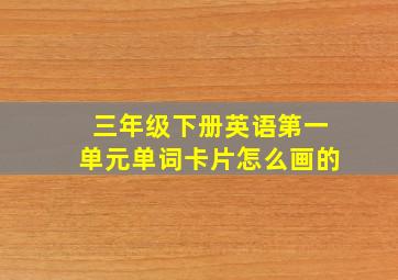 三年级下册英语第一单元单词卡片怎么画的