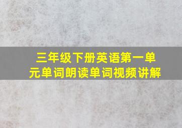 三年级下册英语第一单元单词朗读单词视频讲解