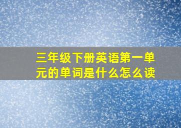 三年级下册英语第一单元的单词是什么怎么读