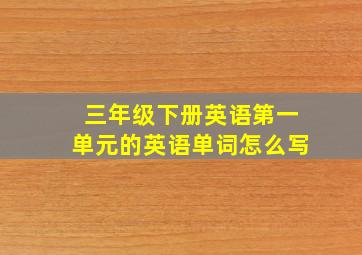 三年级下册英语第一单元的英语单词怎么写