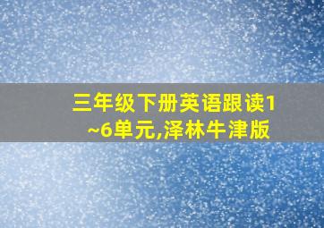 三年级下册英语跟读1~6单元,泽林牛津版