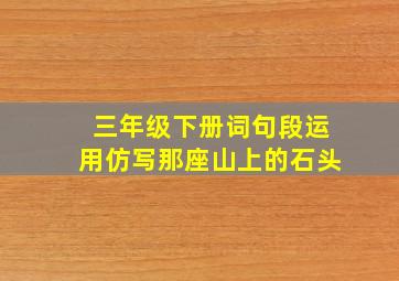 三年级下册词句段运用仿写那座山上的石头