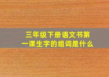 三年级下册语文书第一课生字的组词是什么