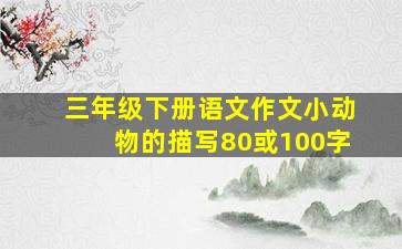 三年级下册语文作文小动物的描写80或100字