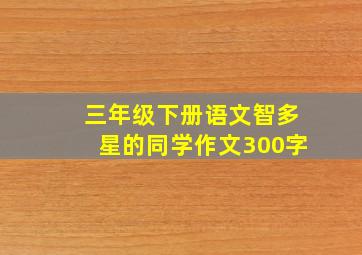 三年级下册语文智多星的同学作文300字