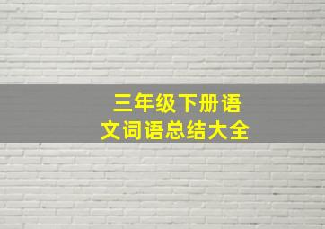 三年级下册语文词语总结大全