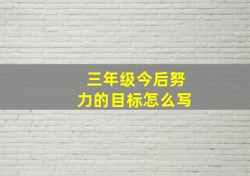 三年级今后努力的目标怎么写