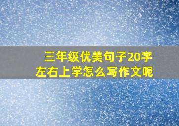 三年级优美句子20字左右上学怎么写作文呢