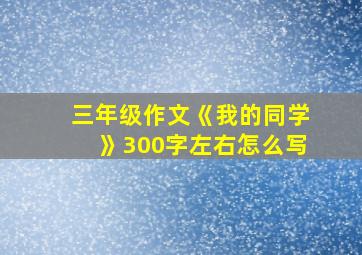 三年级作文《我的同学》300字左右怎么写