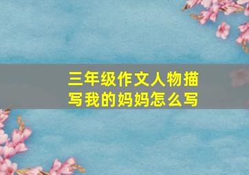 三年级作文人物描写我的妈妈怎么写