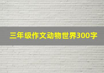 三年级作文动物世界300字