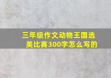 三年级作文动物王国选美比赛300字怎么写的