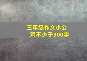 三年级作文小公鸡不少于300字