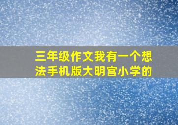 三年级作文我有一个想法手机版大明宫小学的