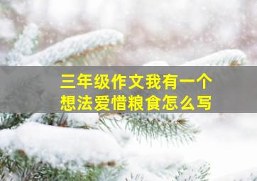 三年级作文我有一个想法爱惜粮食怎么写