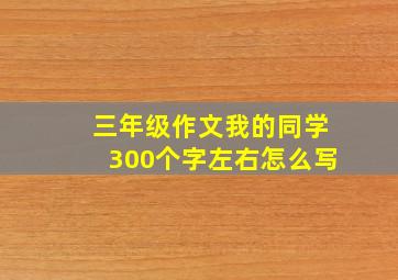 三年级作文我的同学300个字左右怎么写