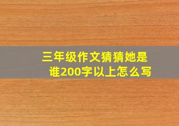 三年级作文猜猜她是谁200字以上怎么写