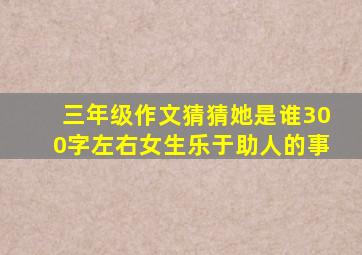 三年级作文猜猜她是谁300字左右女生乐于助人的事