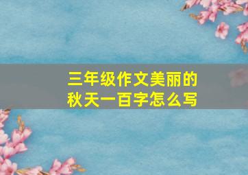 三年级作文美丽的秋天一百字怎么写