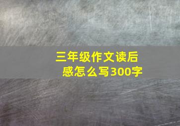 三年级作文读后感怎么写300字