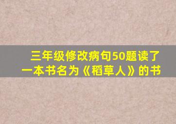 三年级修改病句50题读了一本书名为《稻草人》的书