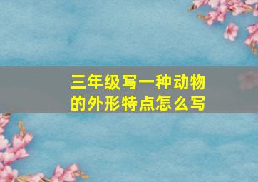 三年级写一种动物的外形特点怎么写