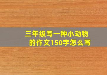 三年级写一种小动物的作文150字怎么写