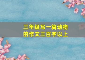 三年级写一篇动物的作文三百字以上