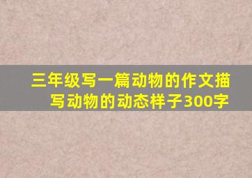 三年级写一篇动物的作文描写动物的动态样子300字