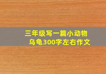 三年级写一篇小动物乌龟300字左右作文