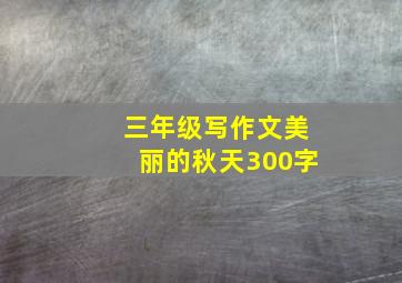 三年级写作文美丽的秋天300字