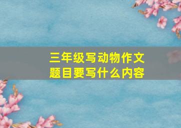 三年级写动物作文题目要写什么内容