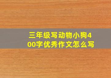 三年级写动物小狗400字优秀作文怎么写