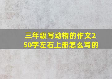 三年级写动物的作文250字左右上册怎么写的