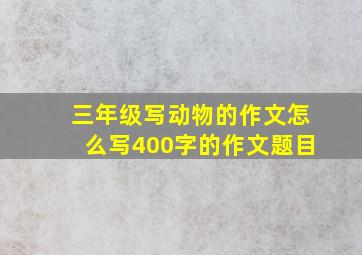 三年级写动物的作文怎么写400字的作文题目