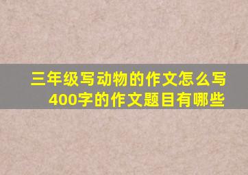 三年级写动物的作文怎么写400字的作文题目有哪些