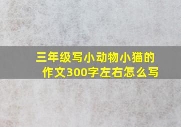 三年级写小动物小猫的作文300字左右怎么写