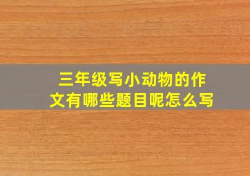 三年级写小动物的作文有哪些题目呢怎么写