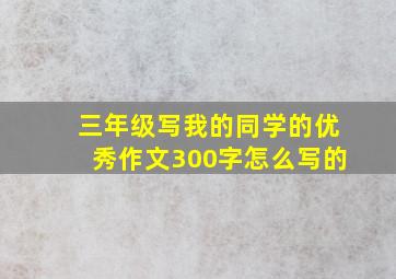 三年级写我的同学的优秀作文300字怎么写的