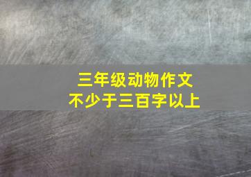 三年级动物作文不少于三百字以上