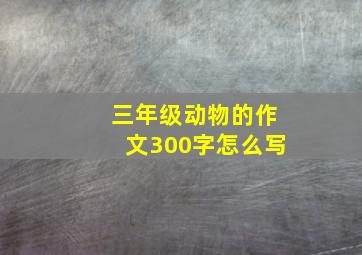 三年级动物的作文300字怎么写